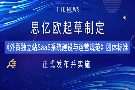 一流企业做标准！思亿欧起草制定《外贸独立站SaaS系统建设与运营规范》团体标准正式发布并实施！